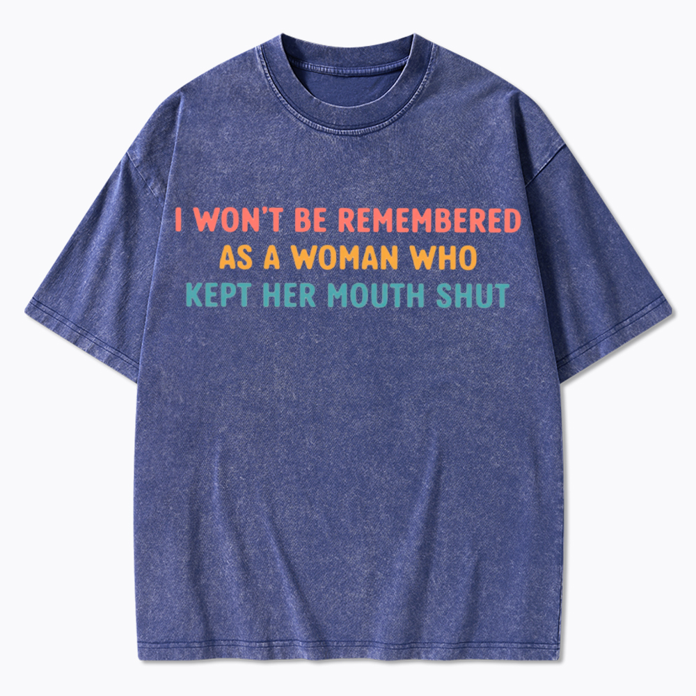 I Won't Be Remembered As a Woman Who Kept Her Mouth Shut Washed T-Shirt