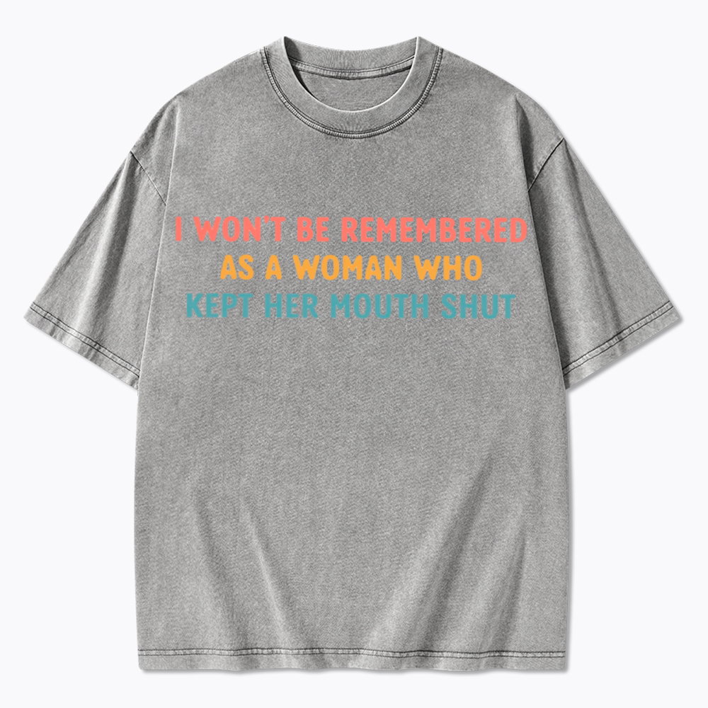 I Won't Be Remembered As a Woman Who Kept Her Mouth Shut Washed T-Shirt