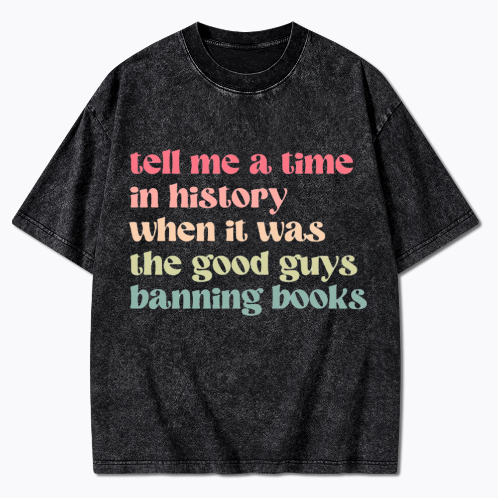 Tell Me a Time in History When it Was the Good Guys Banning Books Washed T-Shirt