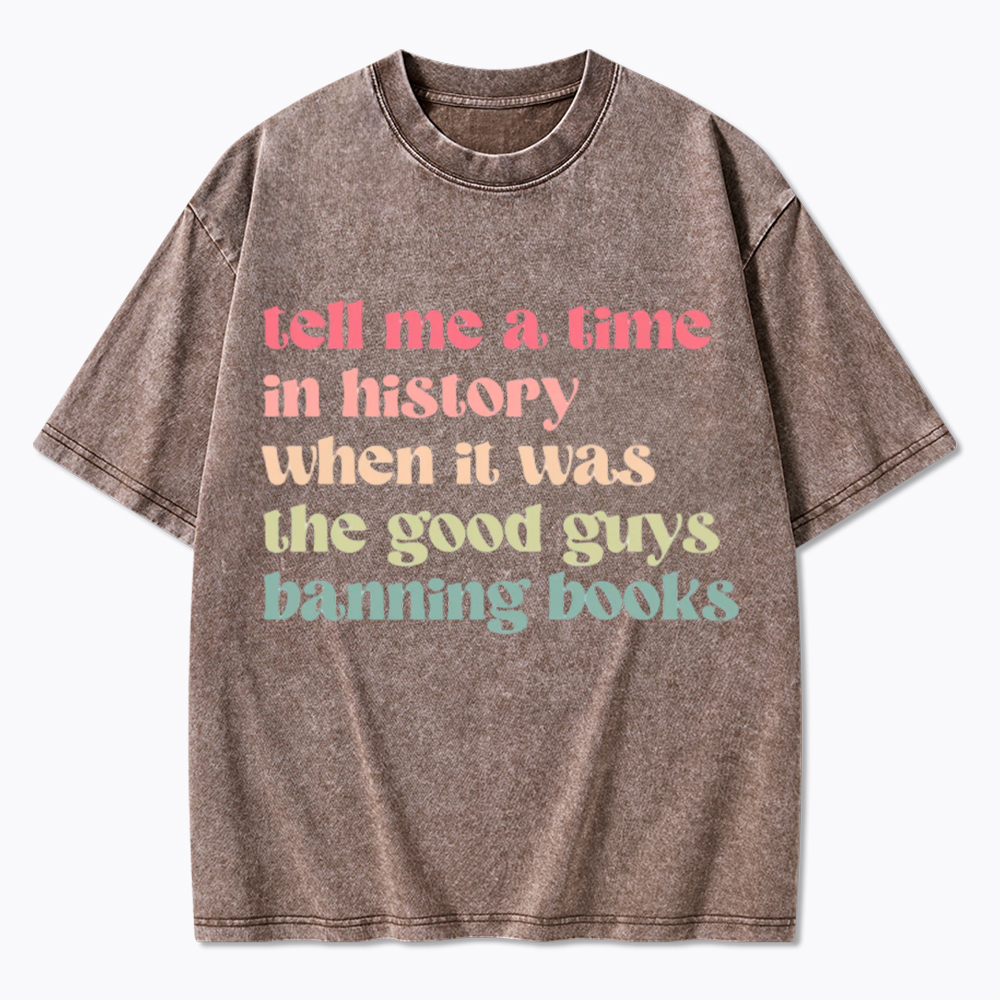 Tell Me a Time in History When it Was the Good Guys Banning Books Washed T-Shirt
