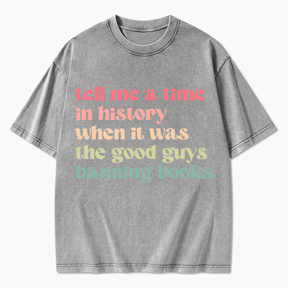 Tell Me a Time in History When it Was the Good Guys Banning Books Washed T-Shirt