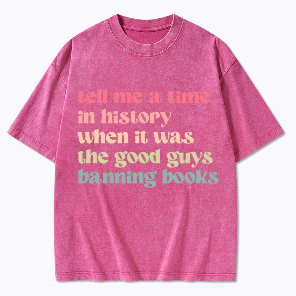 Tell Me a Time in History When it Was the Good Guys Banning Books Washed T-Shirt