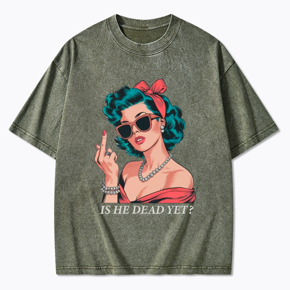 Is He Dead Yet Washed T-Shirt