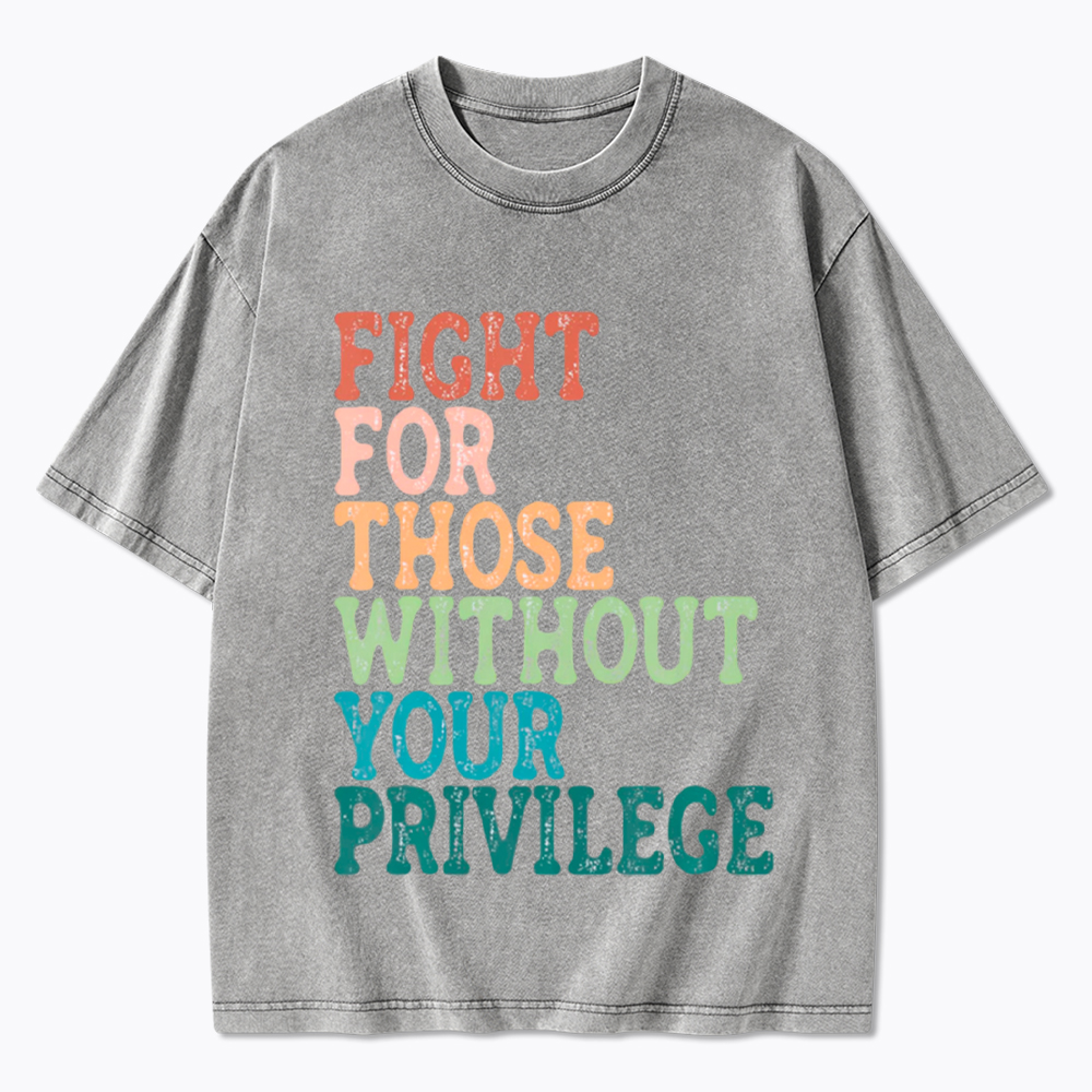 Fight For Those Without Your Privilege Washed T-Shirt