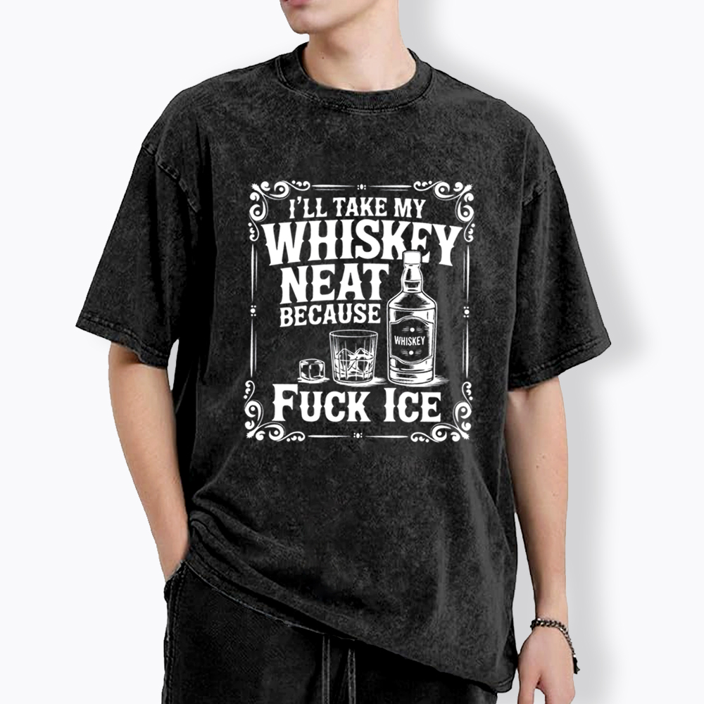 I’ll Take My Whiskey Neat Because F* Ice Washed T-Shirt