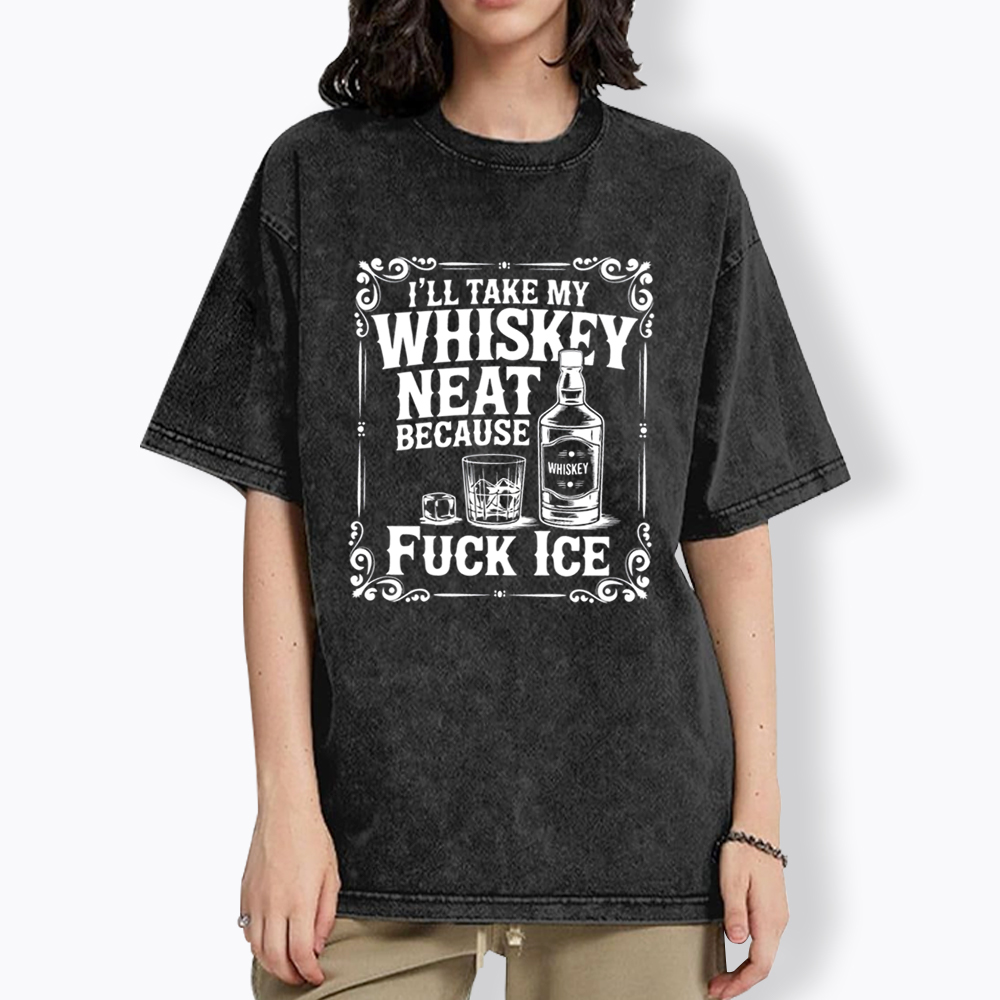 I’ll Take My Whiskey Neat Because F* Ice Washed T-Shirt