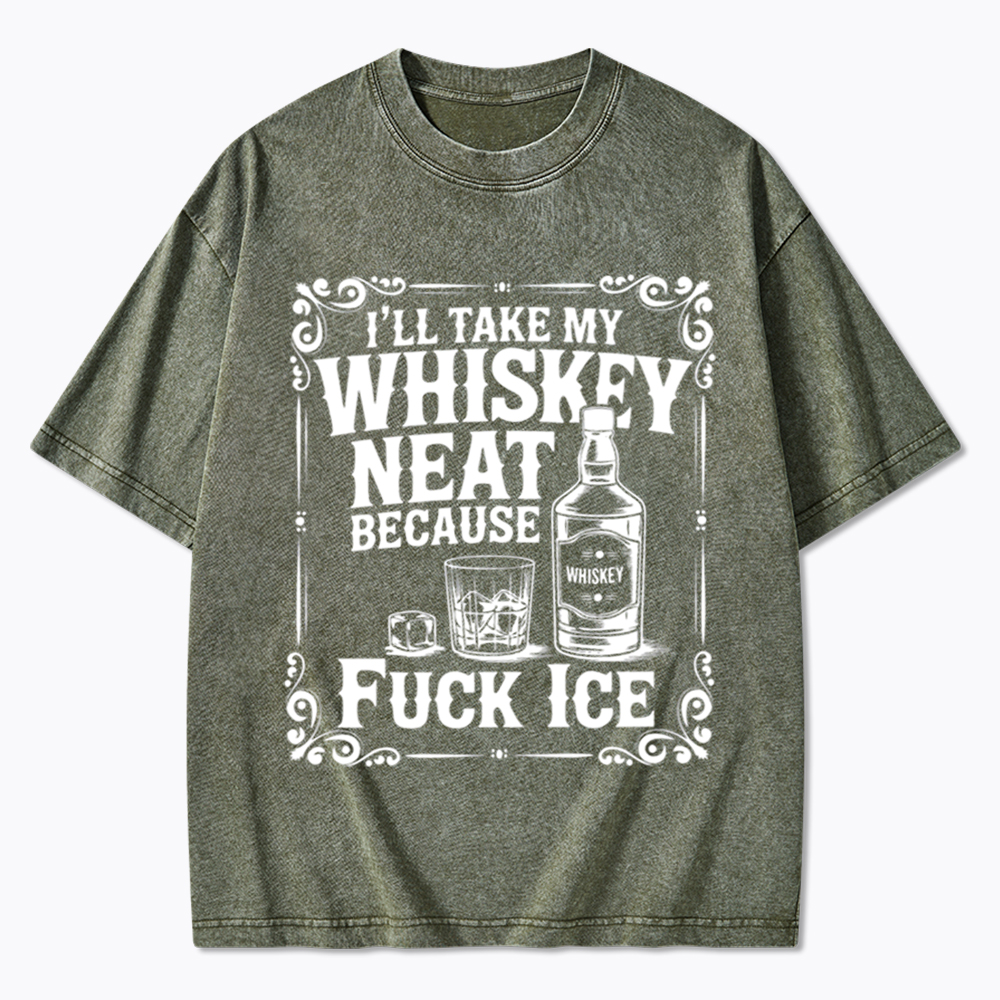 I’ll Take My Whiskey Neat Because F* Ice Washed T-Shirt