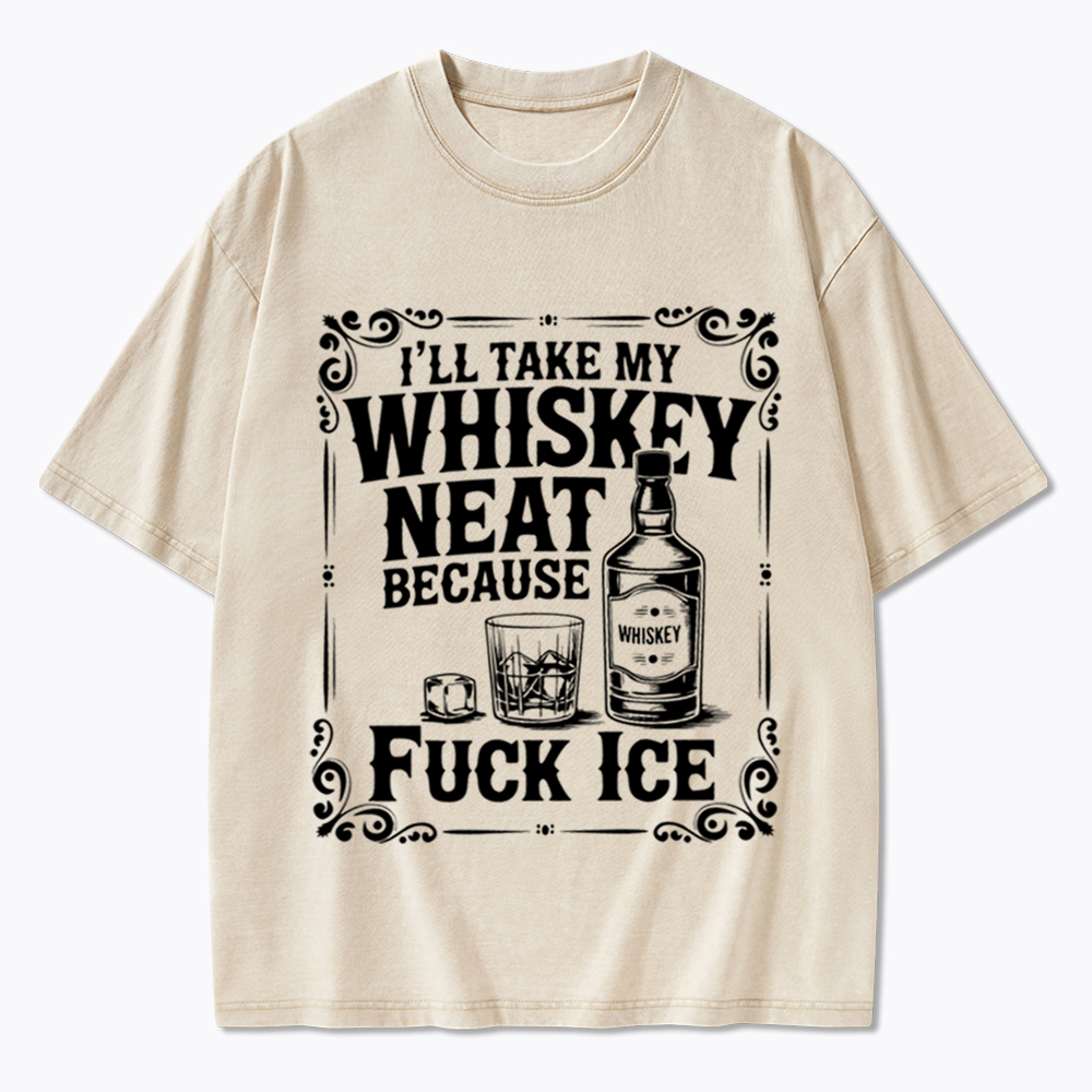 I’ll Take My Whiskey Neat Because F* Ice Washed T-Shirt