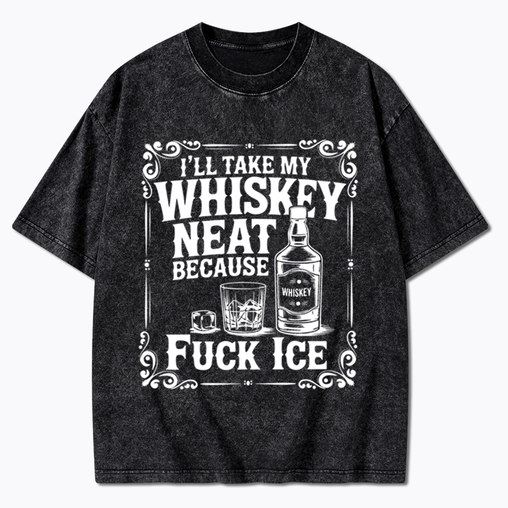 I’ll Take My Whiskey Neat Because F* Ice Washed T-Shirt