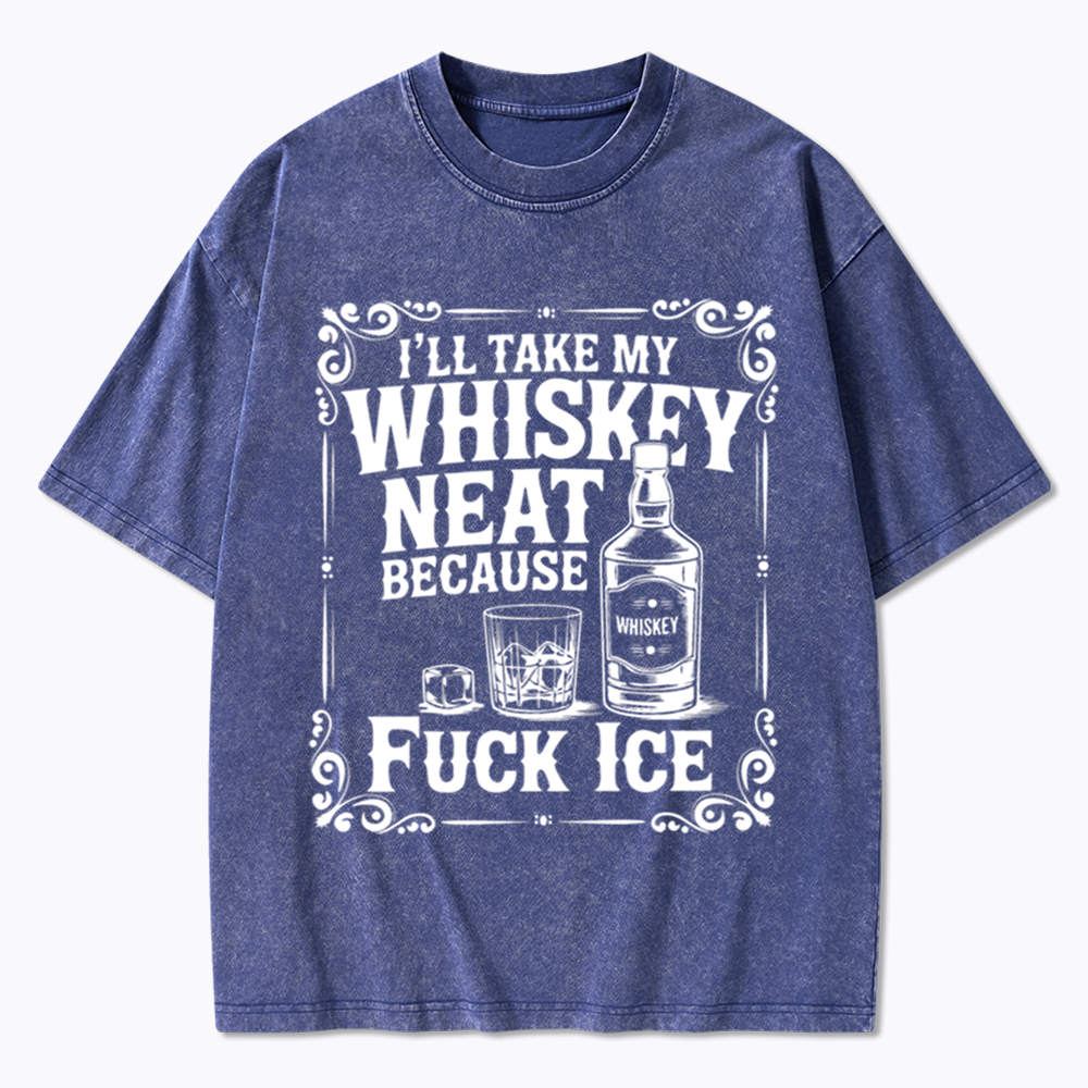 I’ll Take My Whiskey Neat Because F* Ice Washed T-Shirt