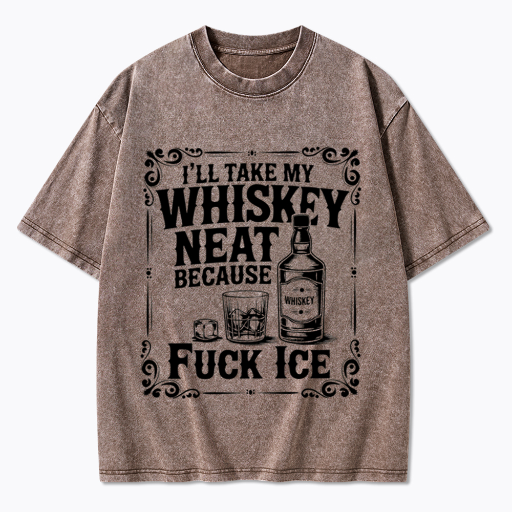 I’ll Take My Whiskey Neat Because F* Ice Washed T-Shirt