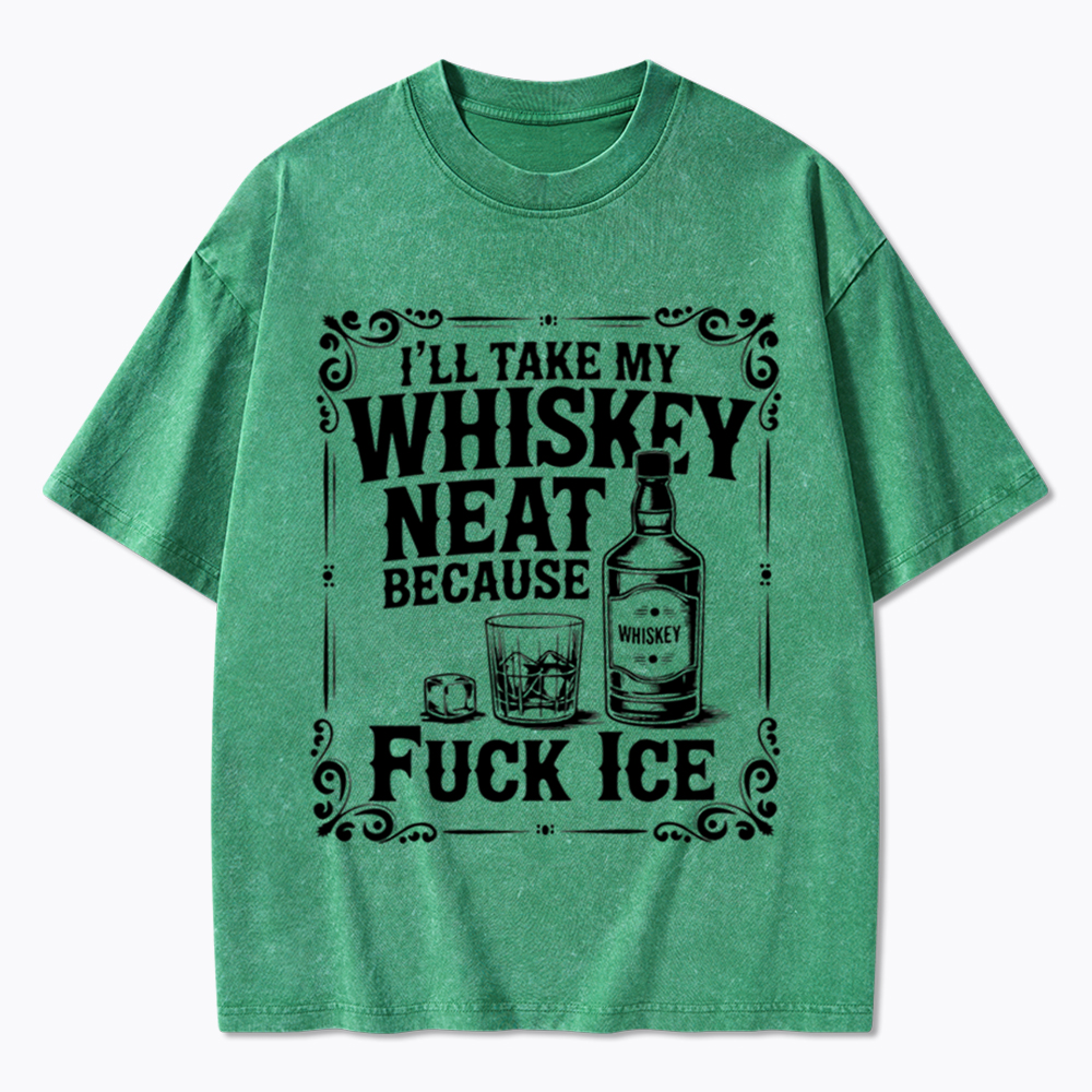 I’ll Take My Whiskey Neat Because F* Ice Washed T-Shirt