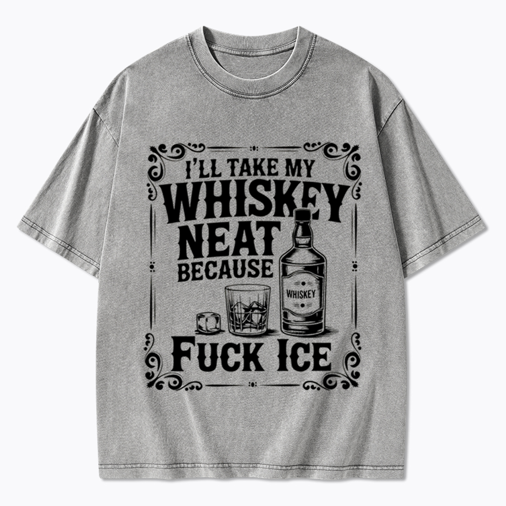 I’ll Take My Whiskey Neat Because F* Ice Washed T-Shirt