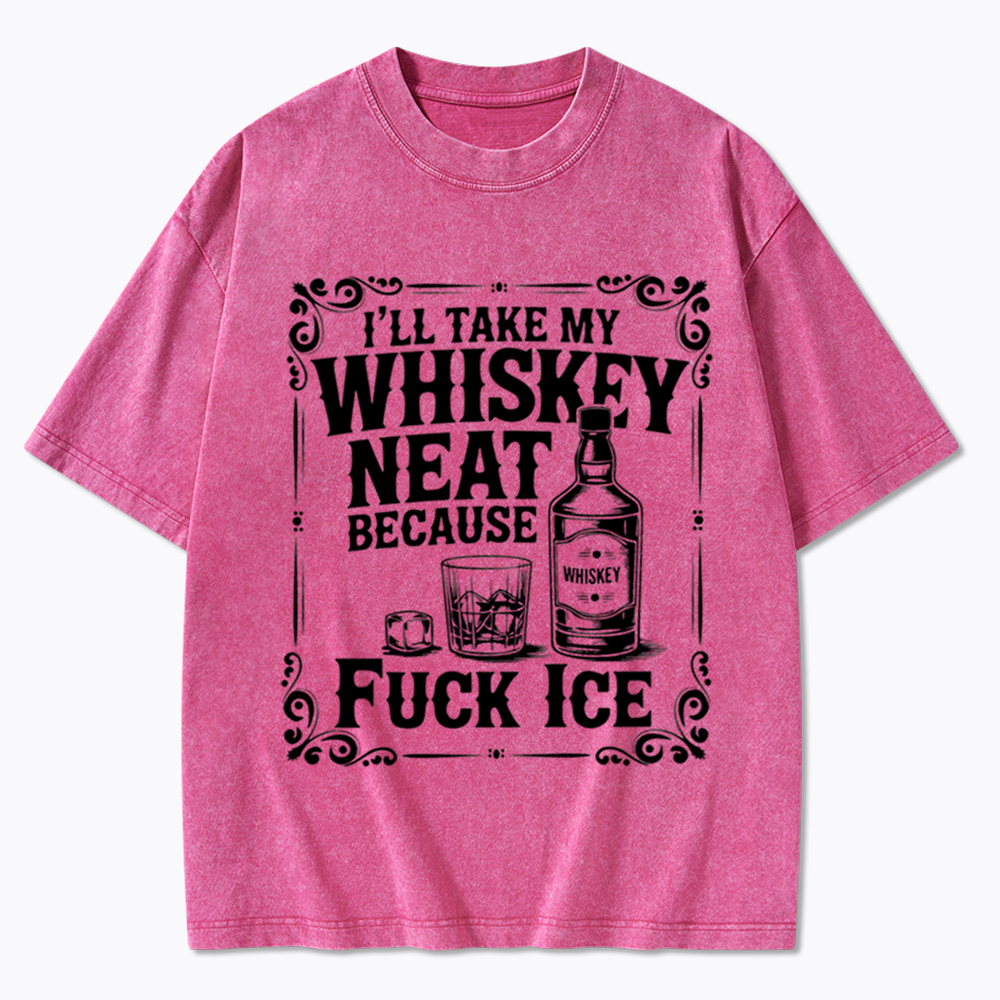I’ll Take My Whiskey Neat Because F* Ice Washed T-Shirt