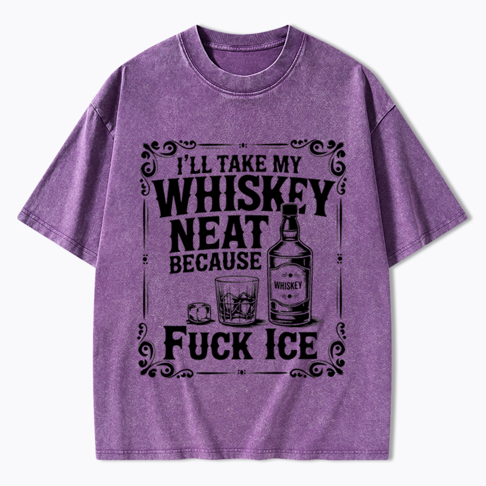I’ll Take My Whiskey Neat Because F* Ice Washed T-Shirt