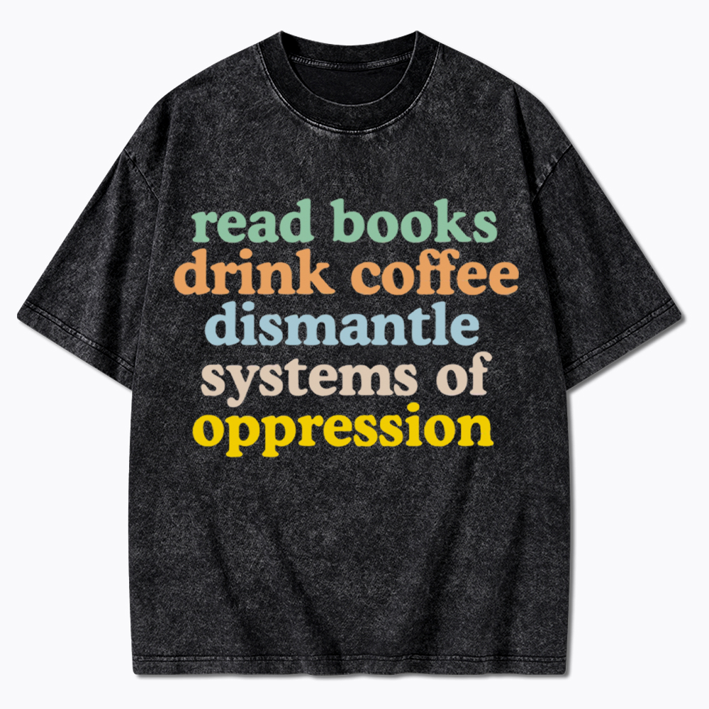 Read Books Drink Coffee Dismantle Systems of Oppression Washed T-Shirt