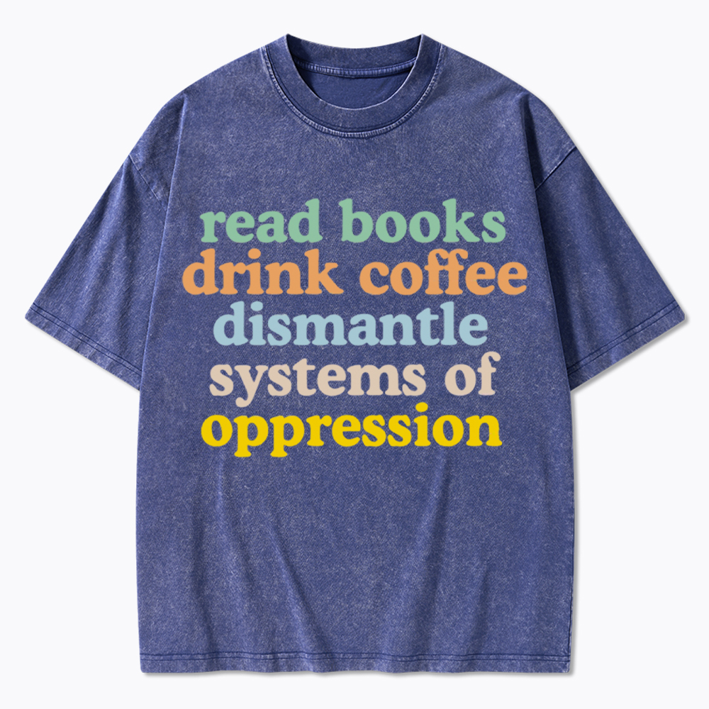 Read Books Drink Coffee Dismantle Systems of Oppression Washed T-Shirt
