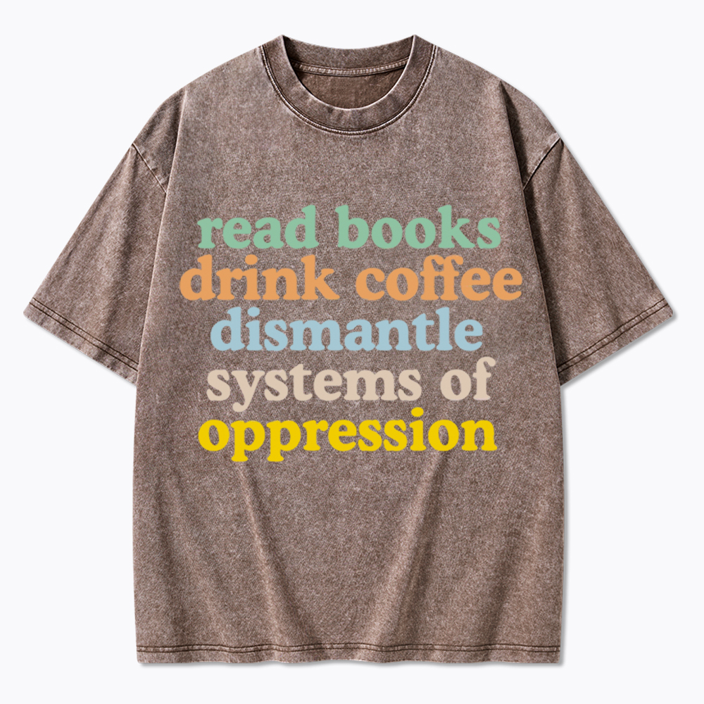 Read Books Drink Coffee Dismantle Systems of Oppression Washed T-Shirt