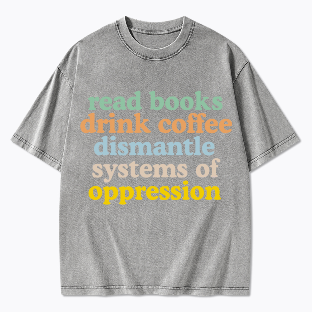 Read Books Drink Coffee Dismantle Systems of Oppression Washed T-Shirt