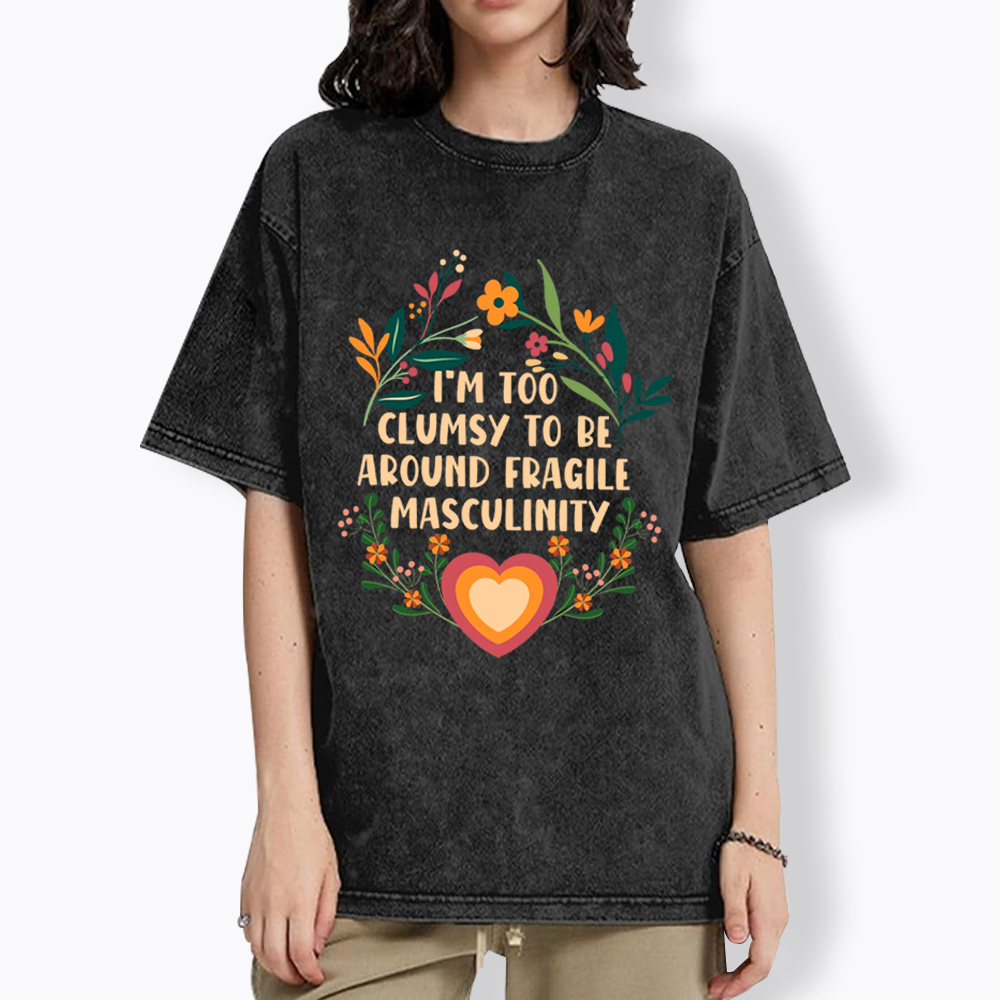 I'm too Clumsy to be Around Fragile Masculinity Washed T-Shirt