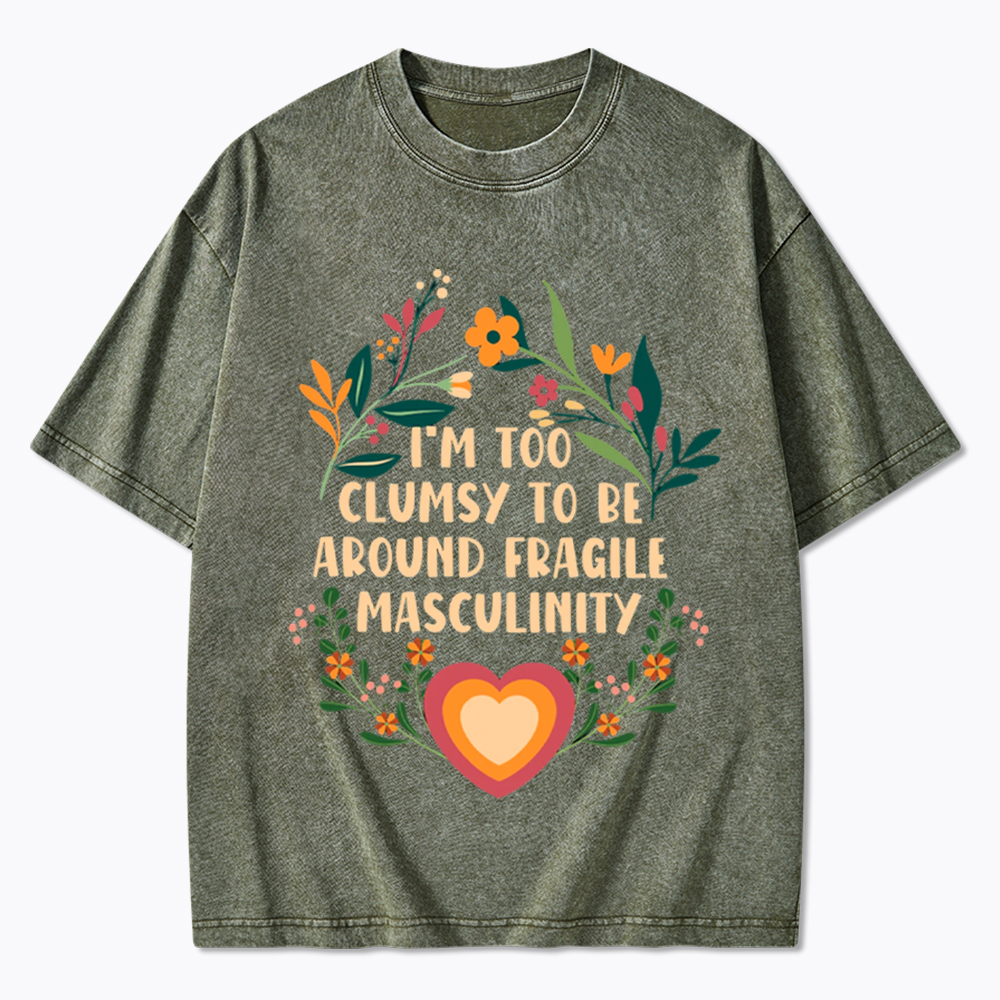 I'm too Clumsy to be Around Fragile Masculinity Washed T-Shirt
