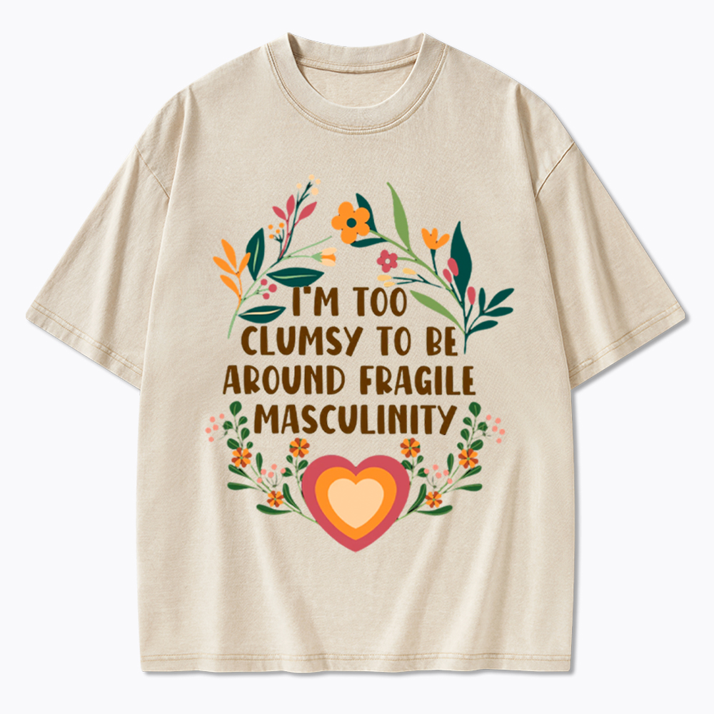 I'm too Clumsy to be Around Fragile Masculinity Washed T-Shirt