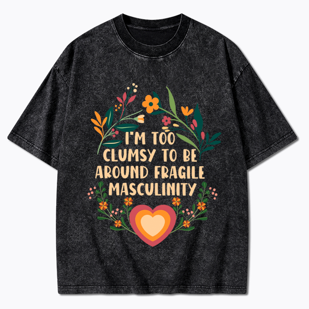 I'm too Clumsy to be Around Fragile Masculinity Washed T-Shirt