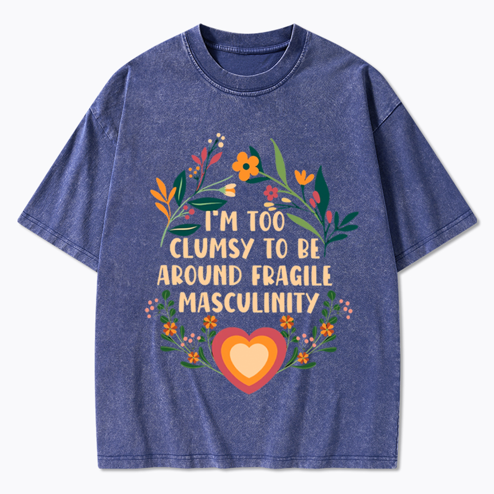 I'm too Clumsy to be Around Fragile Masculinity Washed T-Shirt