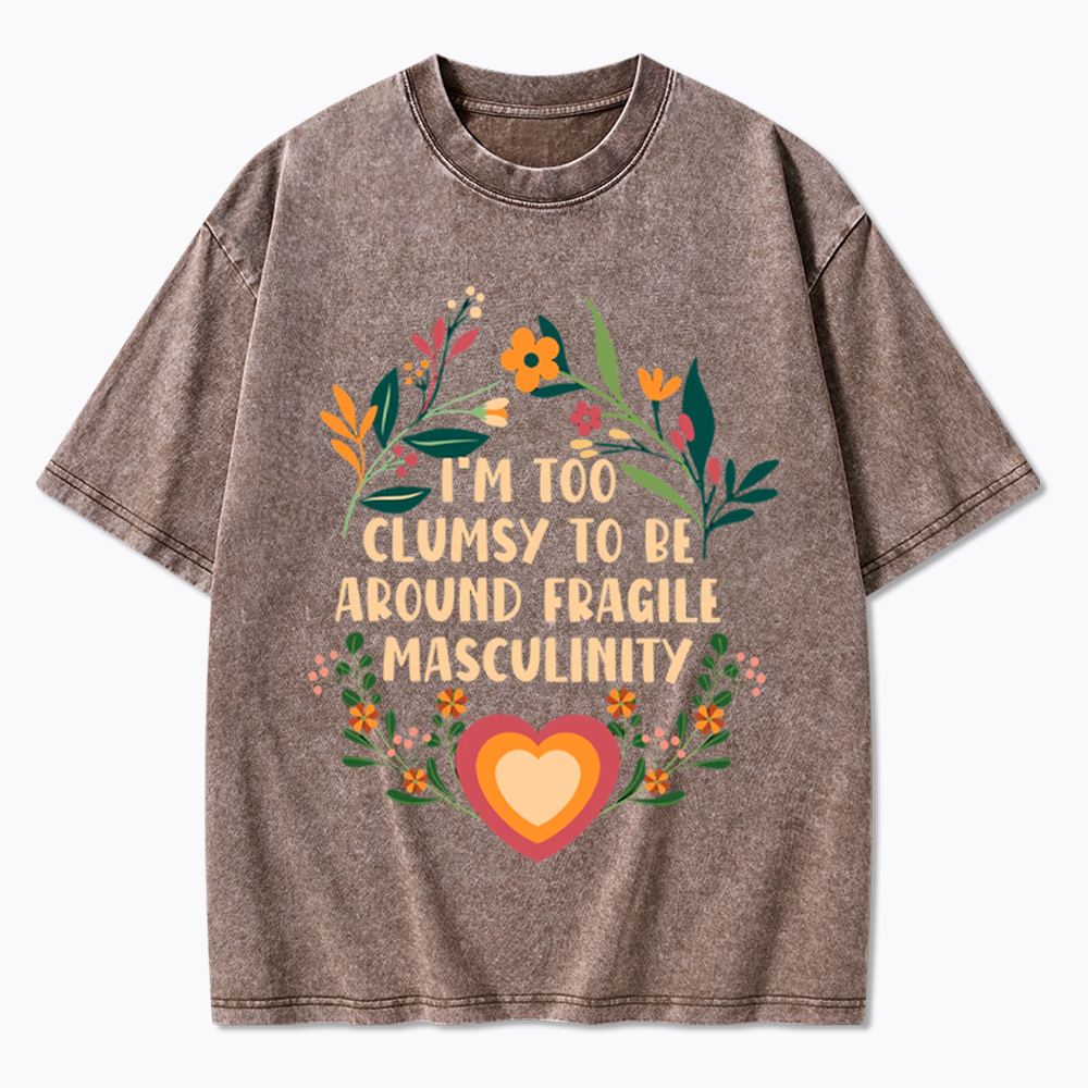 I'm too Clumsy to be Around Fragile Masculinity Washed T-Shirt