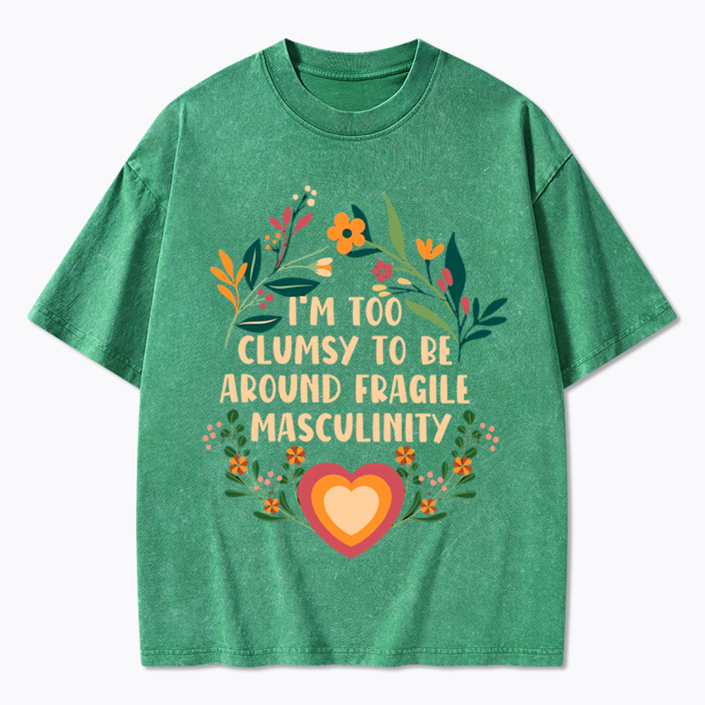 I'm too Clumsy to be Around Fragile Masculinity Washed T-Shirt