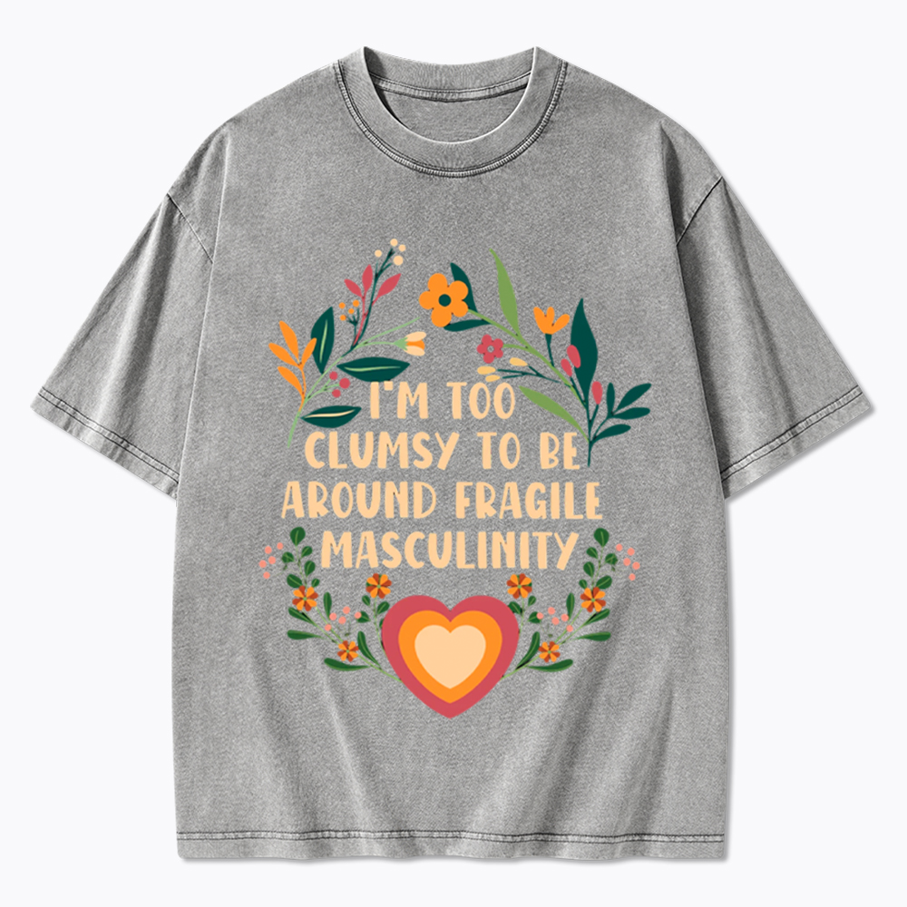 I'm too Clumsy to be Around Fragile Masculinity Washed T-Shirt