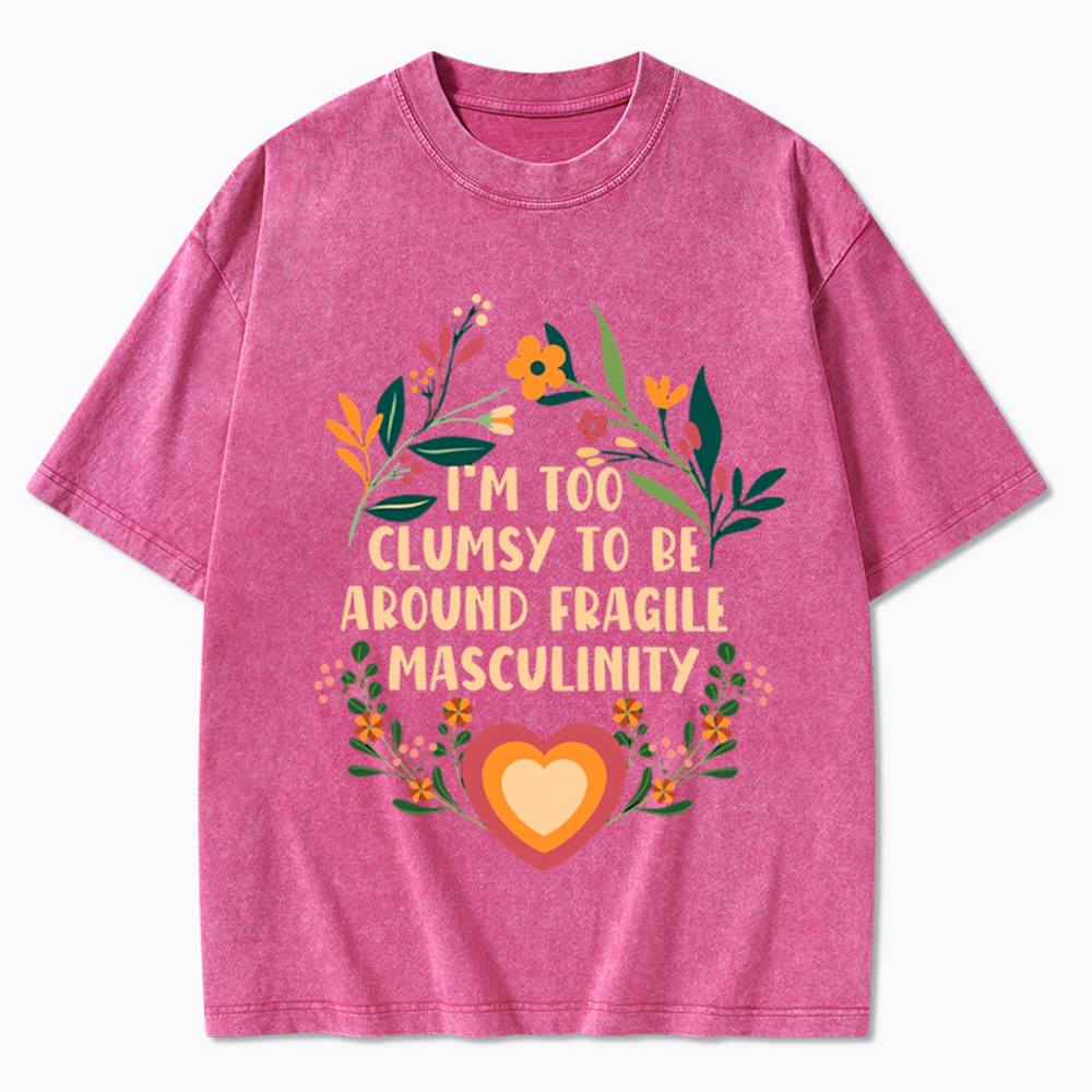 I'm too Clumsy to be Around Fragile Masculinity Washed T-Shirt
