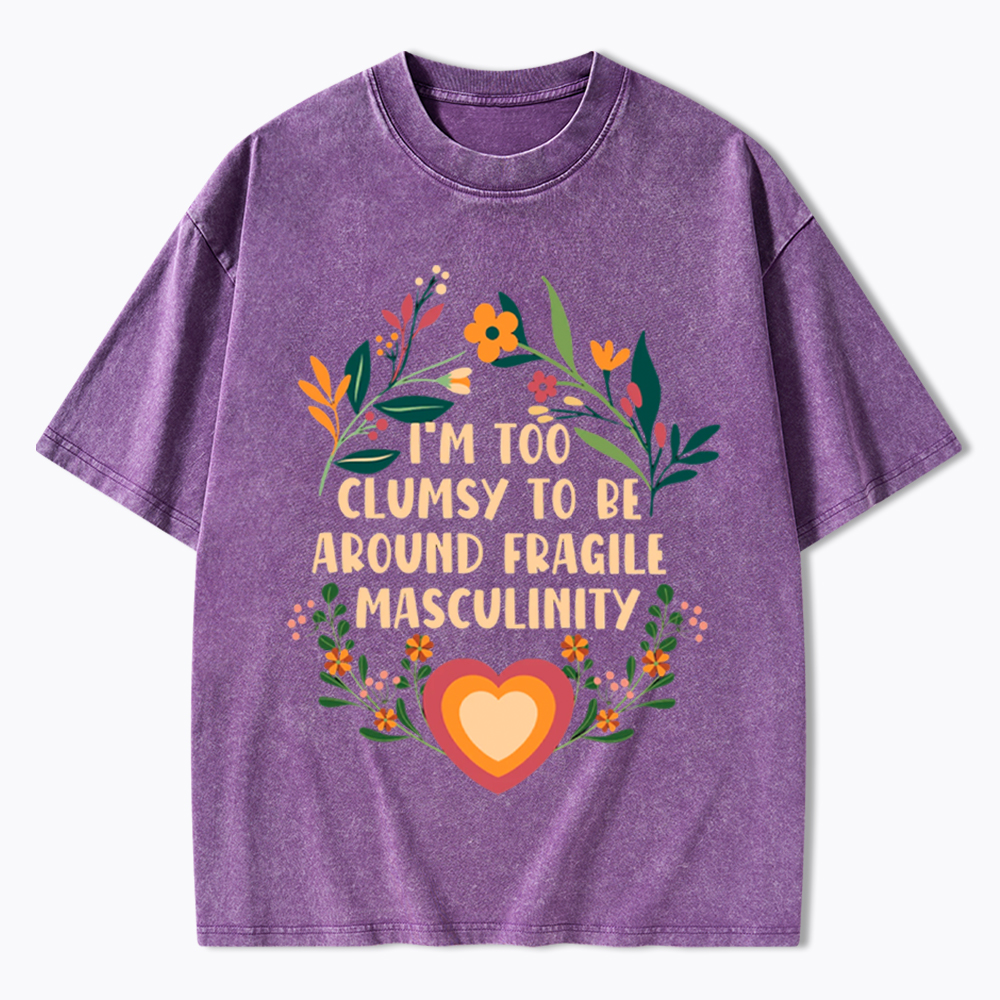 I'm too Clumsy to be Around Fragile Masculinity Washed T-Shirt