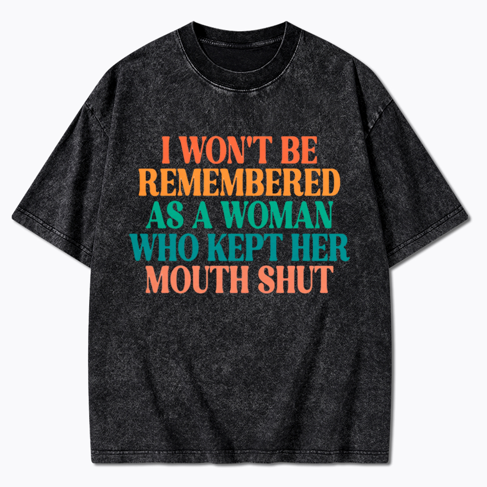 I Won't Be Remembered As A Woman Who Kept Her Mouth Shut Washed T-Shirt