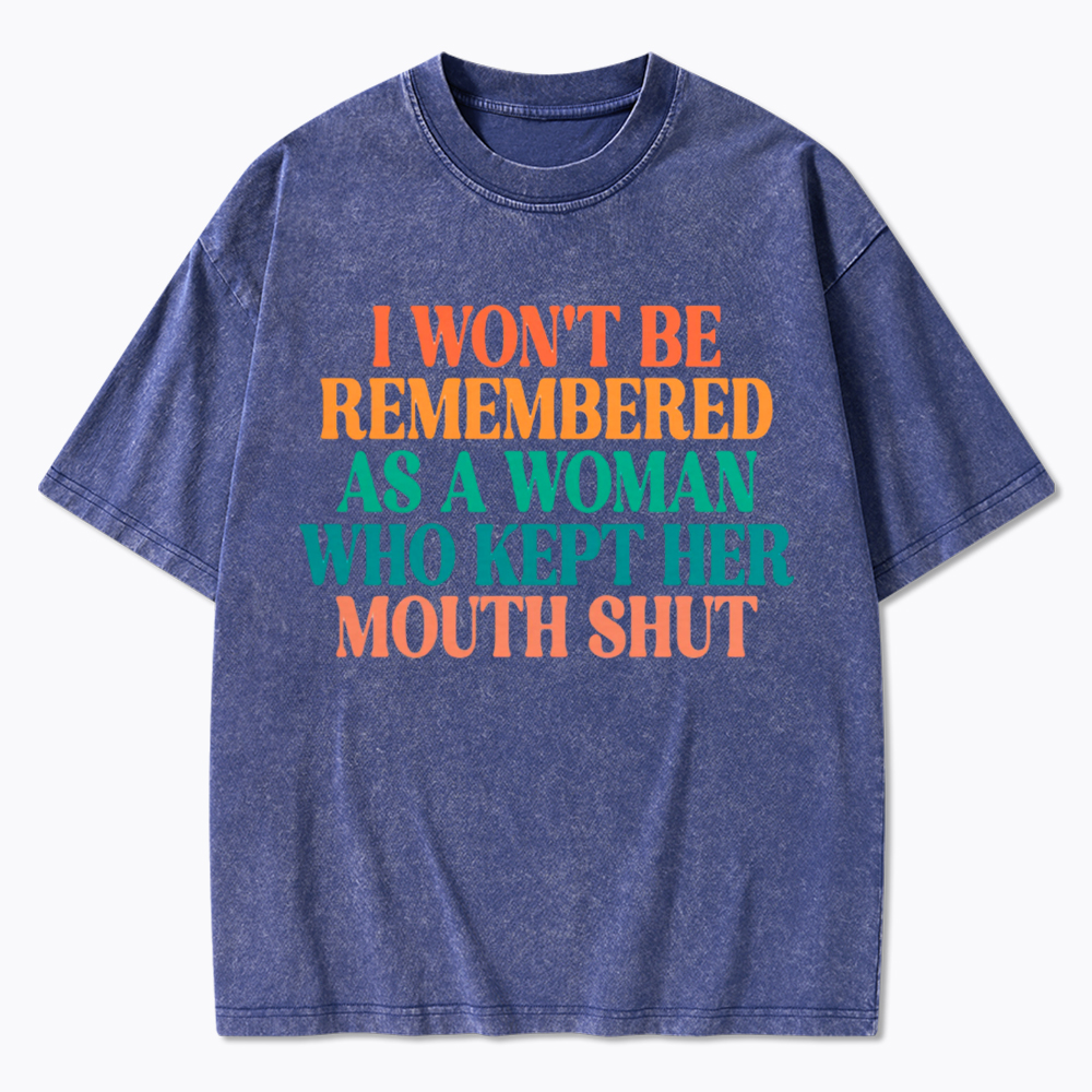 I Won't Be Remembered As A Woman Who Kept Her Mouth Shut Washed T-Shirt