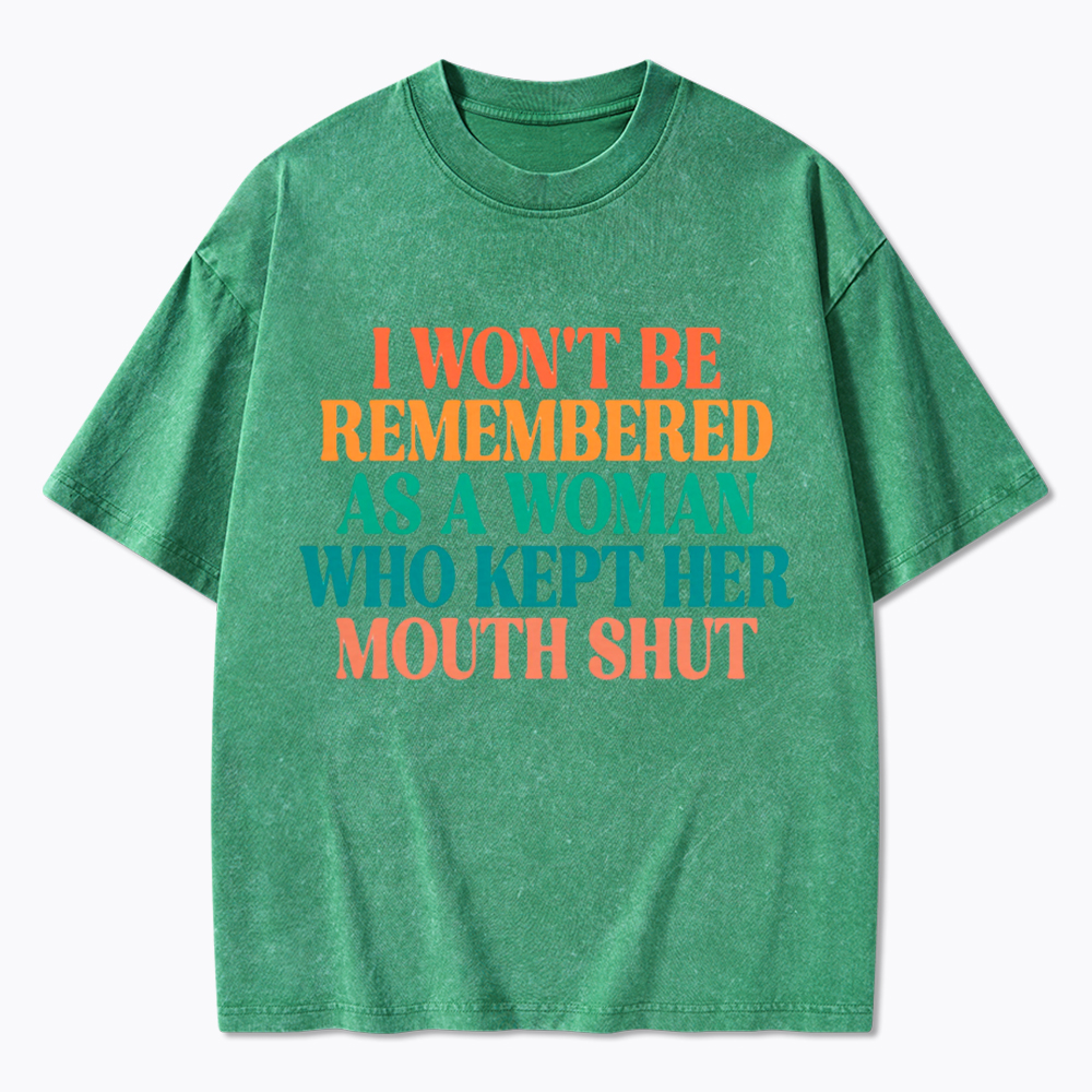 I Won't Be Remembered As A Woman Who Kept Her Mouth Shut Washed T-Shirt