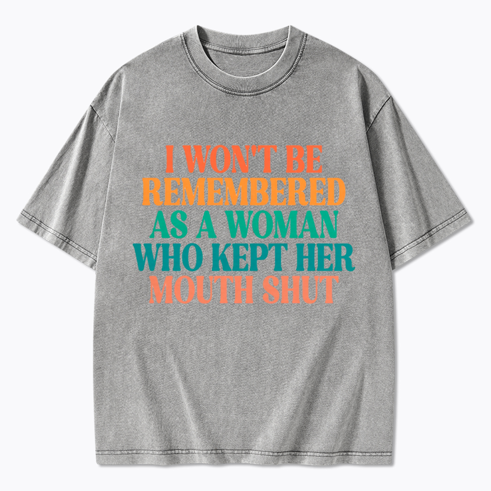 I Won't Be Remembered As A Woman Who Kept Her Mouth Shut Washed T-Shirt