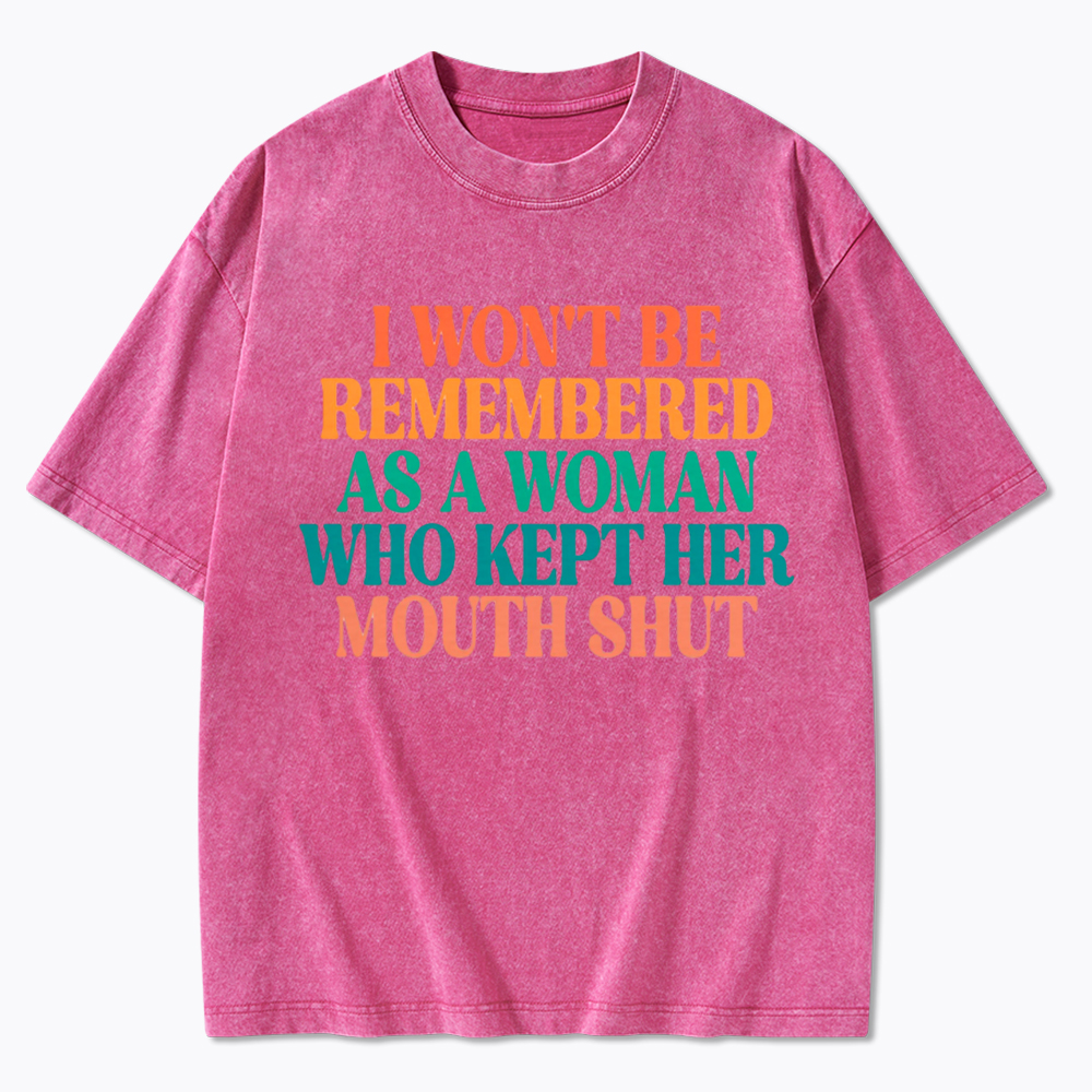 I Won't Be Remembered As A Woman Who Kept Her Mouth Shut Washed T-Shirt