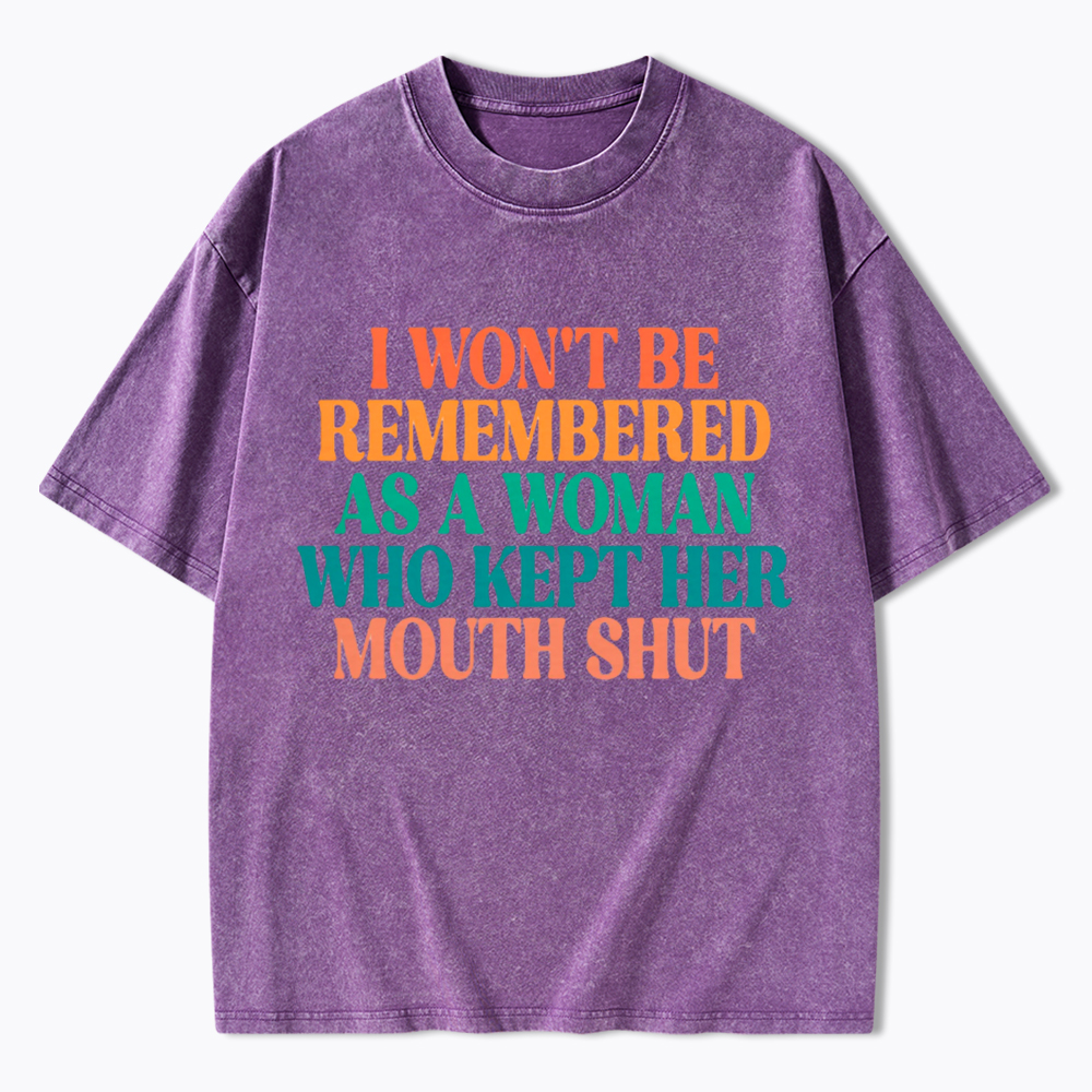 I Won't Be Remembered As A Woman Who Kept Her Mouth Shut Washed T-Shirt