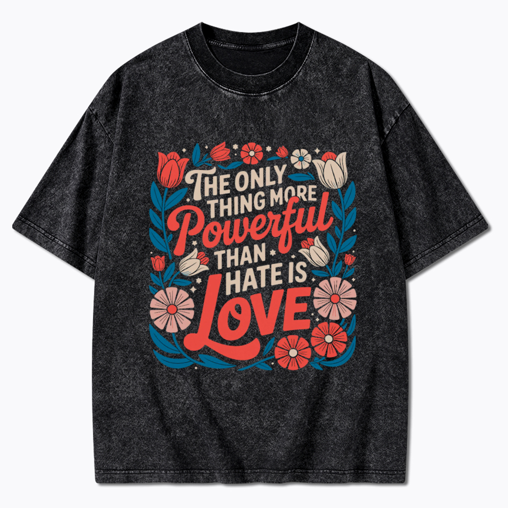 Only Thing More Powerful Than Hate Is Love Washed T-Shirt