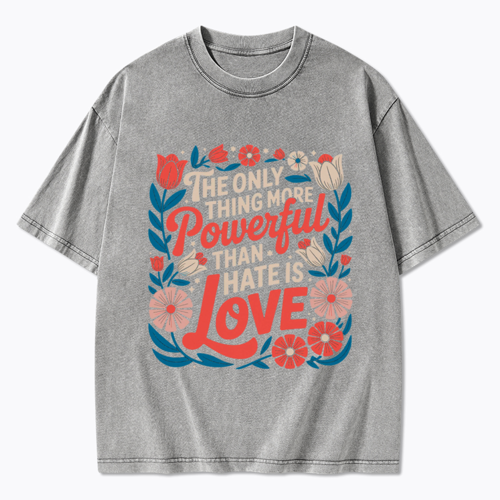 Only Thing More Powerful Than Hate Is Love Washed T-Shirt