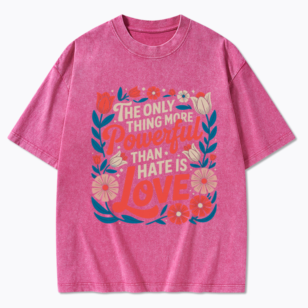 Only Thing More Powerful Than Hate Is Love Washed T-Shirt