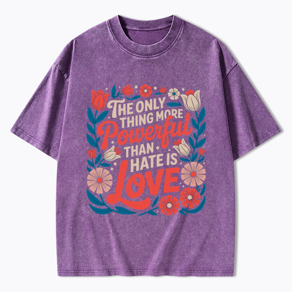Only Thing More Powerful Than Hate Is Love Washed T-Shirt