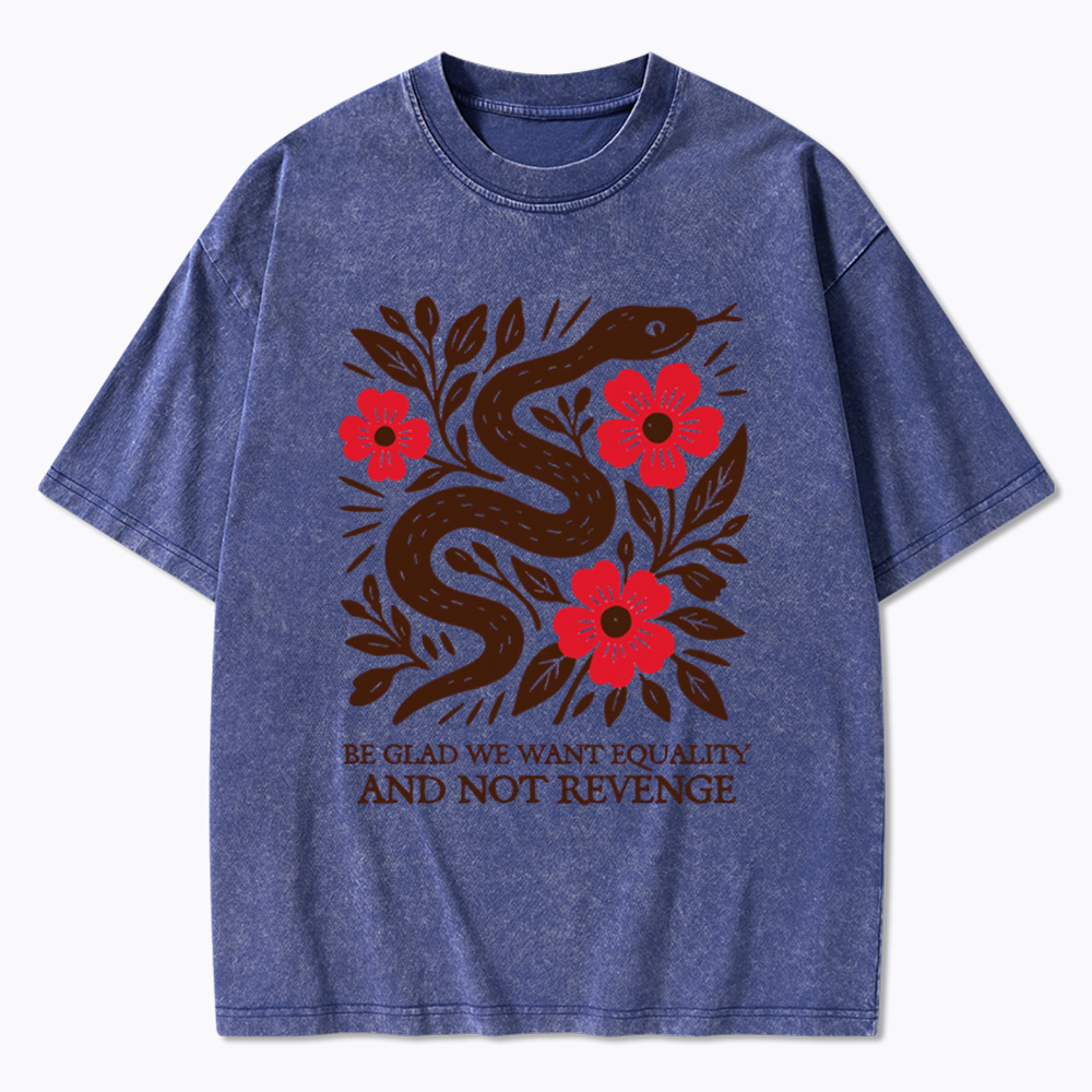Be Glad We Want Equality and Not Revenge Feminist Washed T-Shirt