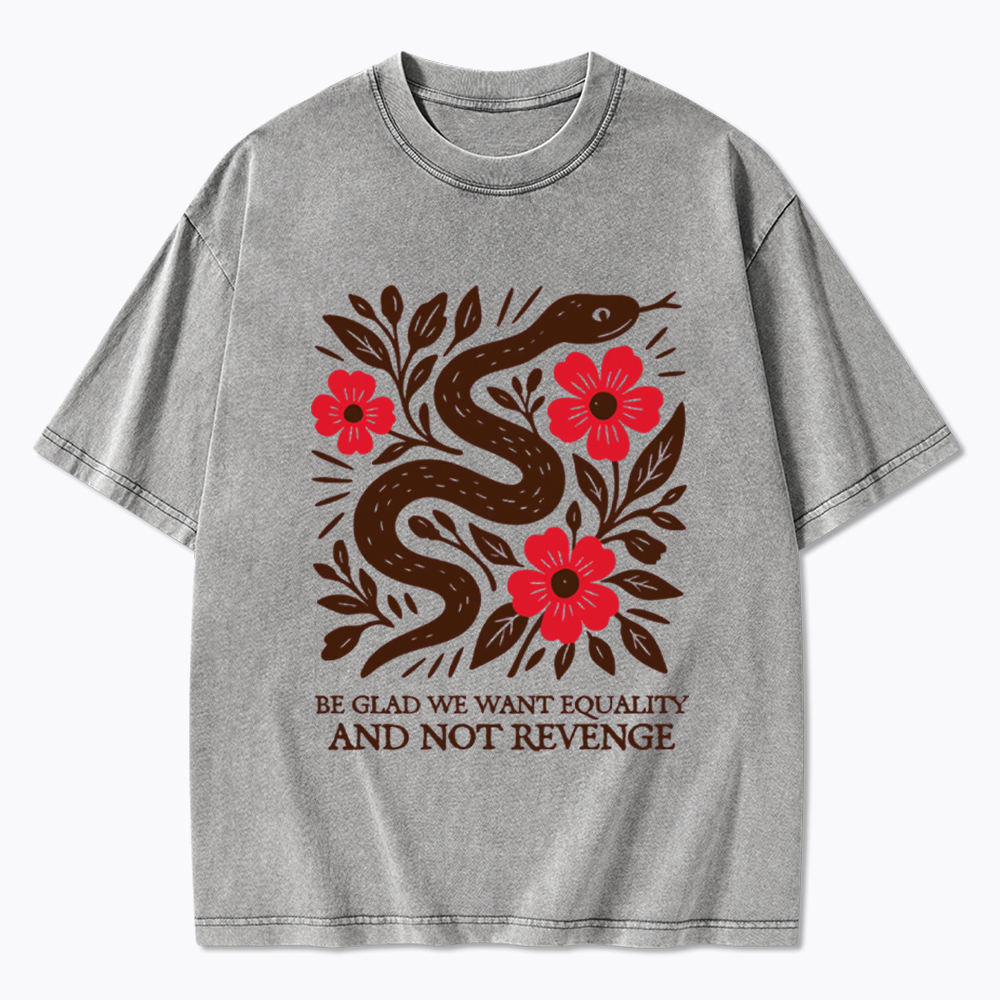 Be Glad We Want Equality and Not Revenge Feminist Washed T-Shirt