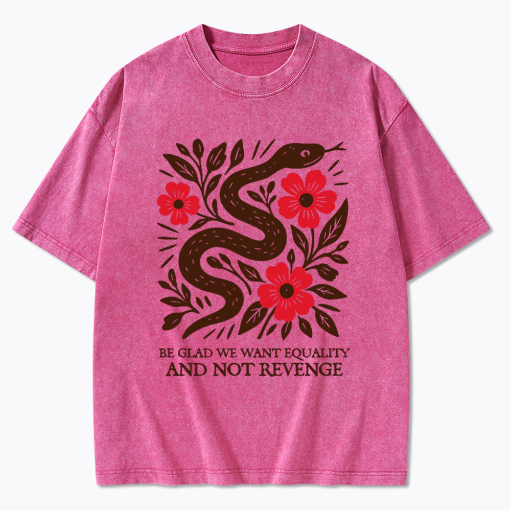 Be Glad We Want Equality and Not Revenge Feminist Washed T-Shirt