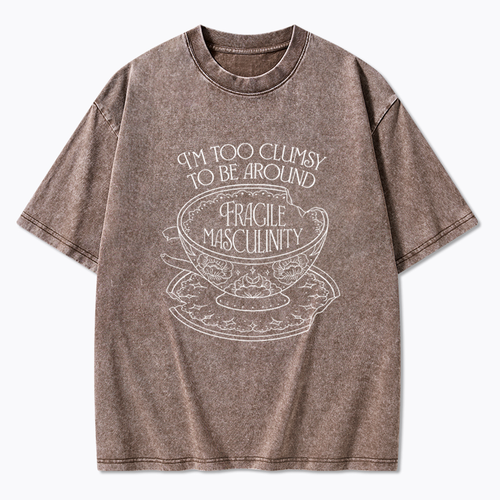 I'm Too Clumsy To Be Around Fragile Masculinity Washed T-Shirt