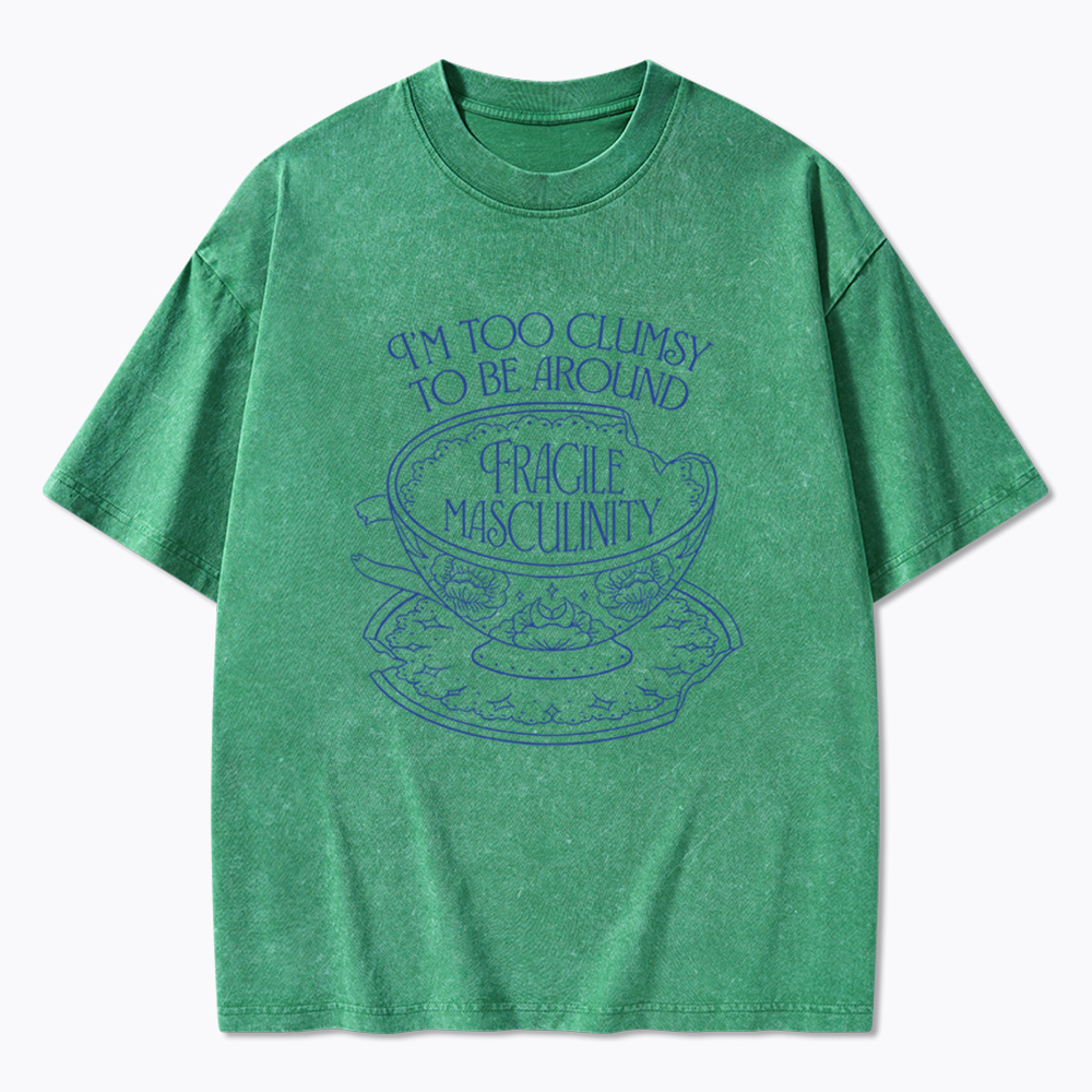 I'm Too Clumsy To Be Around Fragile Masculinity Washed T-Shirt