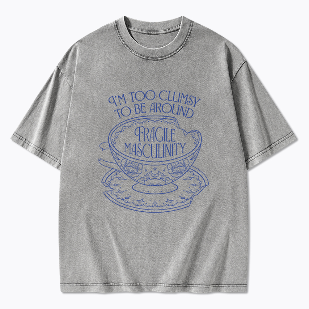 I'm Too Clumsy To Be Around Fragile Masculinity Washed T-Shirt