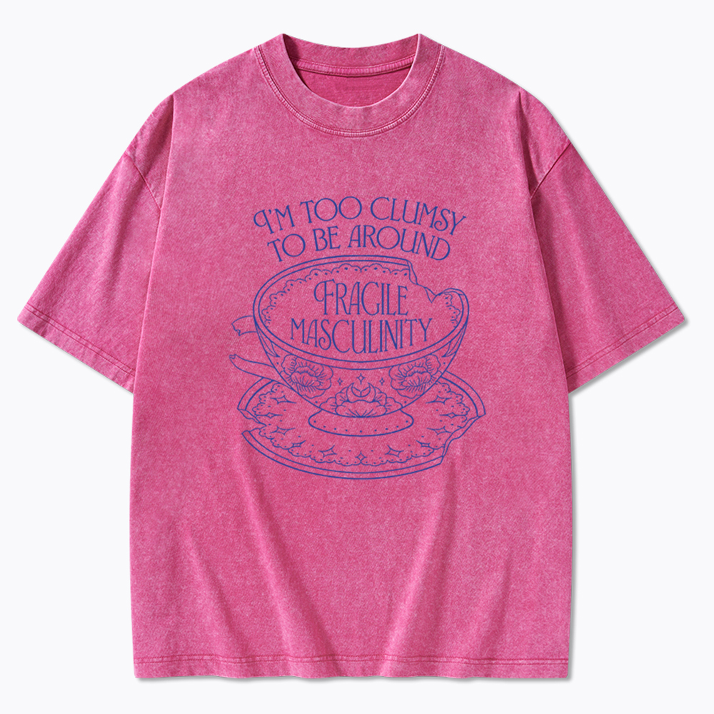 I'm Too Clumsy To Be Around Fragile Masculinity Washed T-Shirt